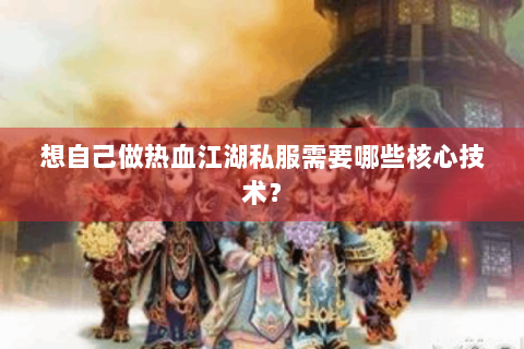 想自己做热血江湖私服需要哪些核心技术？