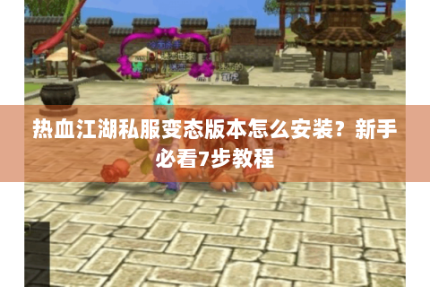热血江湖私服变态版本怎么安装？新手必看7步教程