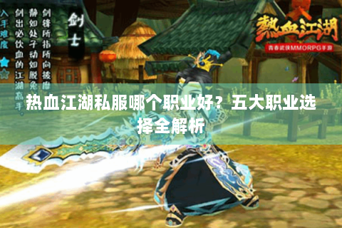 热血江湖私服哪个职业好？五大职业选择全解析