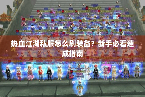 热血江湖私服怎么刷装备？新手必看速成指南