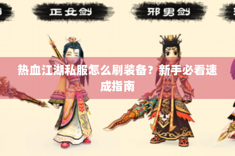 热血江湖私服怎么刷装备？新手必看速成指南