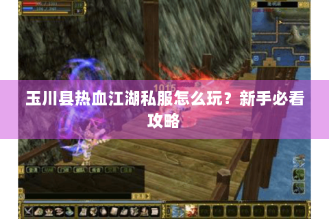 玉川县热血江湖私服怎么玩？新手必看攻略