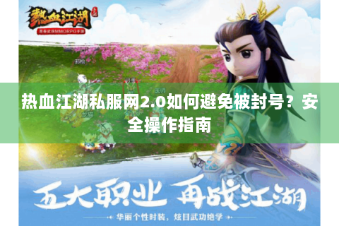 热血江湖私服网2.0如何避免被封号？安全操作指南