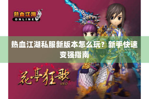 热血江湖私服新版本怎么玩？新手快速变强指南
