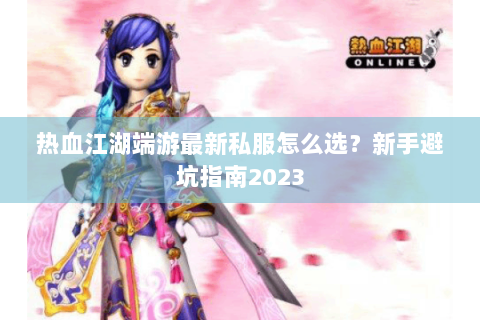 热血江湖端游最新私服怎么选？新手避坑指南2023