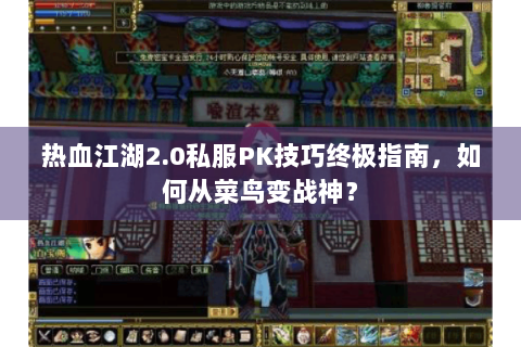 热血江湖2.0私服PK技巧终极指南，如何从菜鸟变战神？