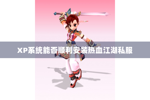 XP系统能否顺利安装热血江湖私服