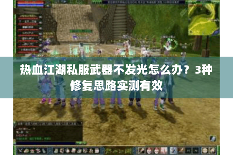 热血江湖私服武器不发光怎么办？3种修复思路实测有效