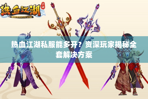热血江湖私服能多开？资深玩家揭秘全套解决方案