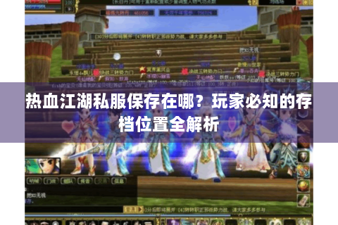 热血江湖私服保存在哪？玩家必知的存档位置全解析