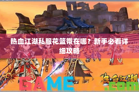 热血江湖私服花篮带在哪？新手必看详细攻略