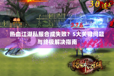 热血江湖私服合成失败？5大关键问题与终极解决指南