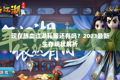 现在热血江湖私服还有吗？2023最新生存现状解析