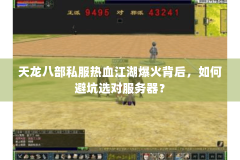 天龙八部私服热血江湖爆火背后，如何避坑选对服务器？
