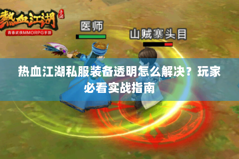 热血江湖私服装备透明怎么解决？玩家必看实战指南