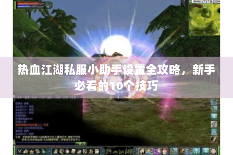 热血江湖私服小助手设置全攻略，新手必看的10个技巧