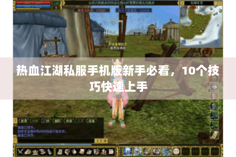 热血江湖私服手机版新手必看，10个技巧快速上手