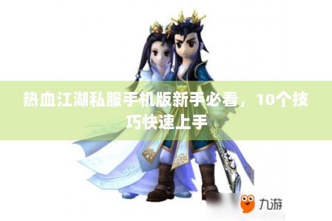热血江湖私服手机版新手必看，10个技巧快速上手