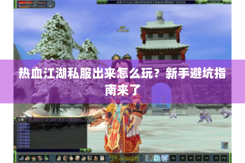 热血江湖私服出来怎么玩？新手避坑指南来了