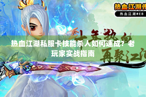 热血江湖私服卡技能杀人如何速成？老玩家实战指南