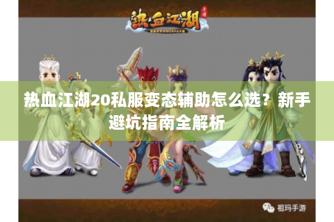 热血江湖20私服变态辅助怎么选？新手避坑指南全解析