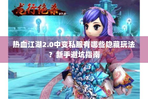 热血江湖2.0中变私服有哪些隐藏玩法？新手避坑指南