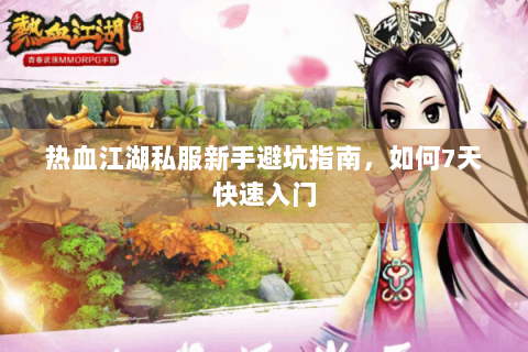 热血江湖私服新手避坑指南，如何7天快速入门