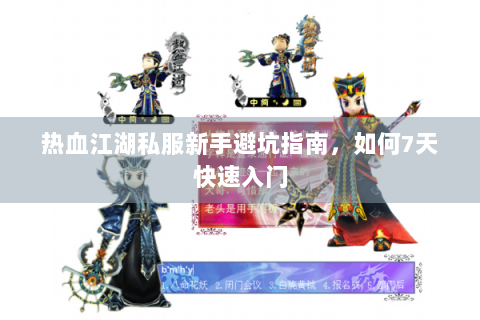 热血江湖私服新手避坑指南，如何7天快速入门