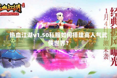 热血江湖v1.50私服如何搭建高人气武侠世界？