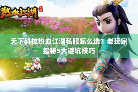 天下科技热血江湖私服怎么选？老玩家揭秘5大避坑技巧