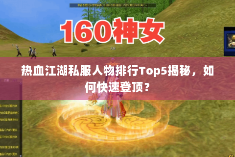 热血江湖私服人物排行Top5揭秘，如何快速登顶？
