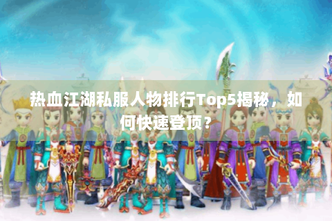 热血江湖私服人物排行Top5揭秘，如何快速登顶？