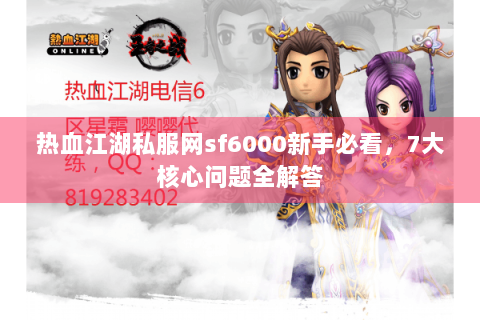热血江湖私服网sf6000新手必看，7大核心问题全解答