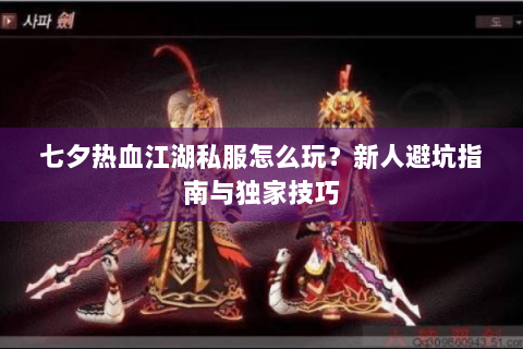 七夕热血江湖私服怎么玩？新人避坑指南与独家技巧