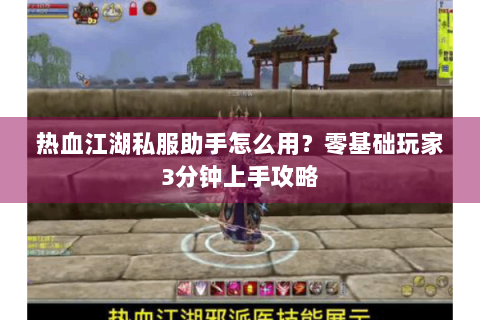 热血江湖私服助手怎么用？零基础玩家3分钟上手攻略