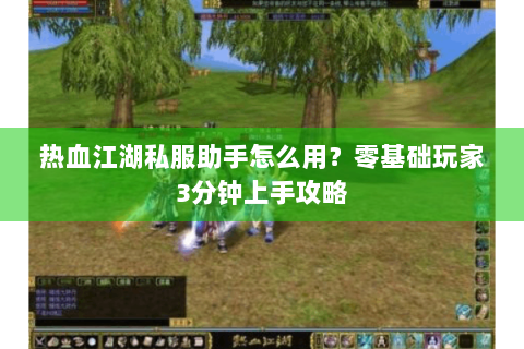 热血江湖私服助手怎么用？零基础玩家3分钟上手攻略
