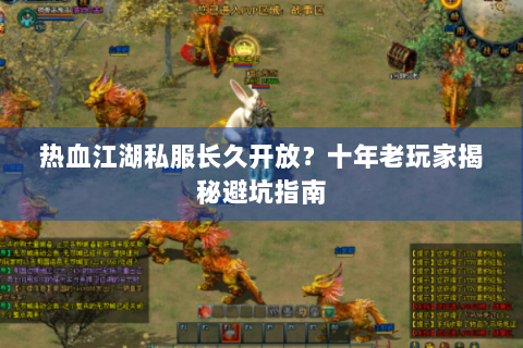 热血江湖私服长久开放?十年老玩家揭秘避坑指南 热血江湖私服长久开放?十年老玩家揭秘避坑指南