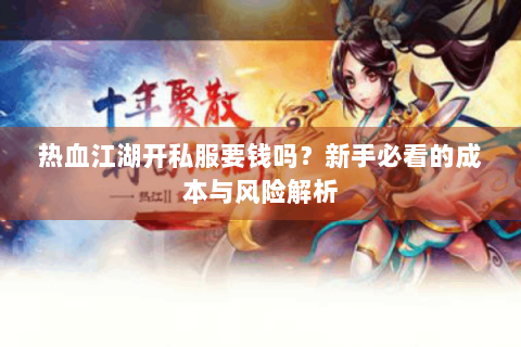 热血江湖开私服要钱吗？新手必看的成本与风险解析