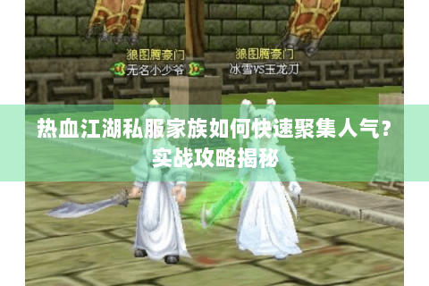热血江湖私服家族如何快速聚集人气？实战攻略揭秘