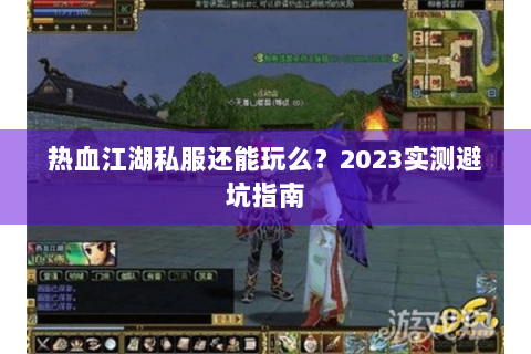 热血江湖私服还能玩么？2023实测避坑指南