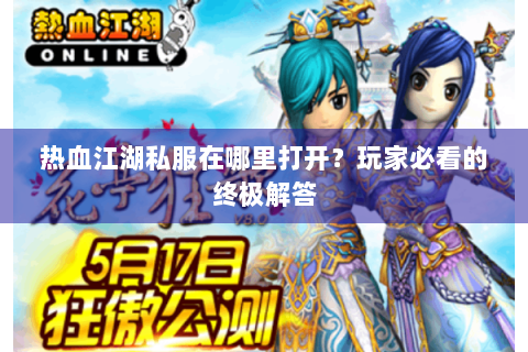 热血江湖私服在哪里打开？玩家必看的终极解答