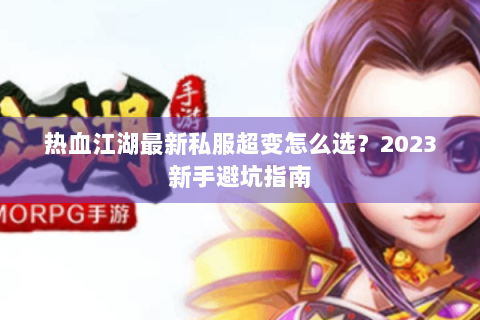 热血江湖最新私服超变怎么选？2023新手避坑指南