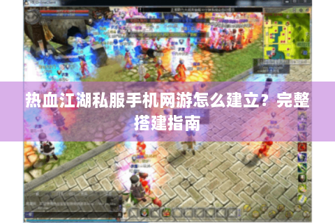 热血江湖私服手机网游怎么建立？完整搭建指南