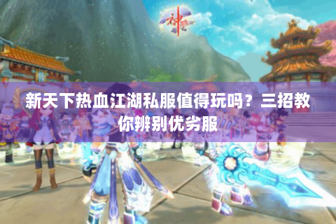新天下热血江湖私服值得玩吗？三招教你辨别优劣服
