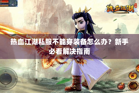 热血江湖私服不能穿装备怎么办？新手必看解决指南