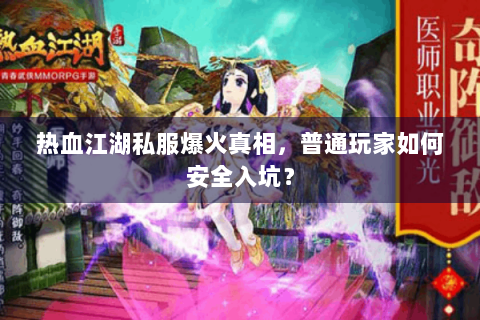 热血江湖私服爆火真相，普通玩家如何安全入坑？