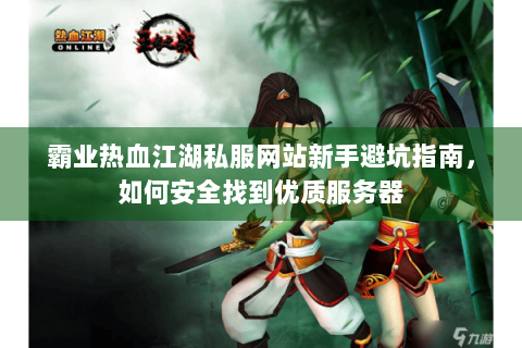 霸业热血江湖私服网站新手避坑指南,如何安全找到优质服务器 霸业热血江湖私服网站新手避坑指南,如何安全找到优质服务器