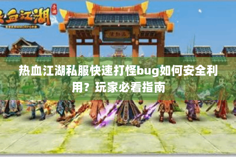 热血江湖私服快速打怪bug如何安全利用？玩家必看指南
