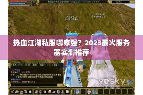 热血江湖私服哪家强？2023最火服务器实测推荐