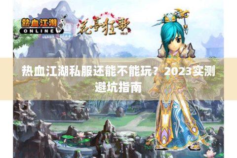 热血江湖私服还能不能玩？2023实测避坑指南